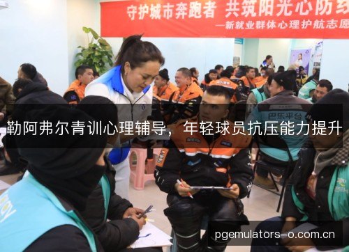 勒阿弗尔青训心理辅导，年轻球员抗压能力提升