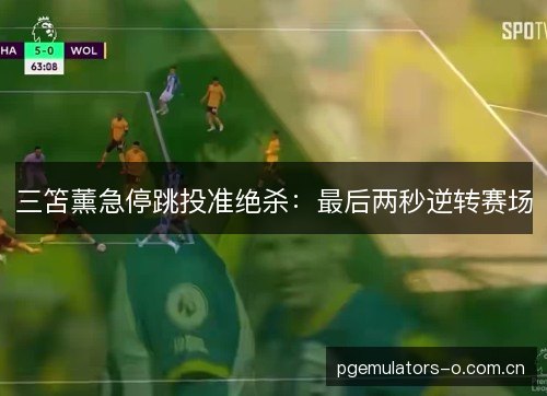 三笘薰急停跳投准绝杀：最后两秒逆转赛场