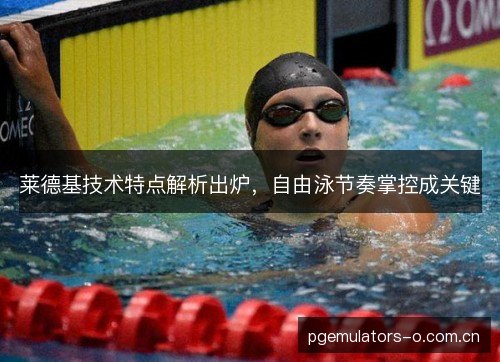 莱德基技术特点解析出炉,自由泳节奏掌控成关键 莱德基技术特点解析出炉,自由泳节奏掌控成关键